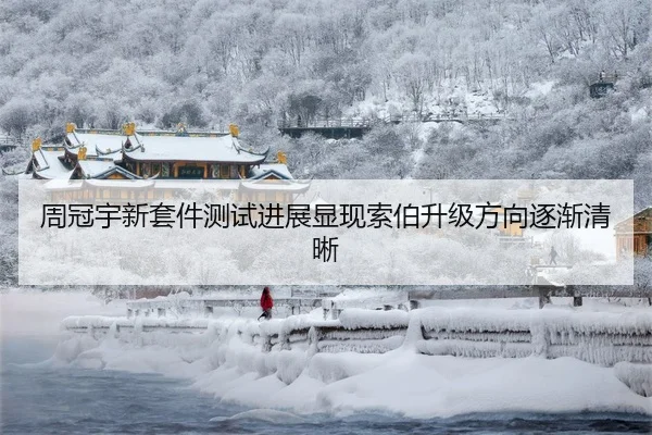 周冠宇新套件测试进展显现索伯升级方向逐渐清晰